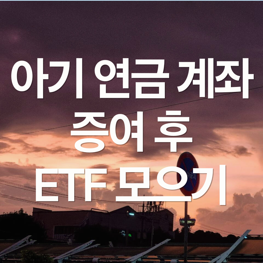 아기에게 증여하고 연금 계좌에서 ETF 적립식 투자 후기